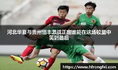 河北华夏与贵州恒丰激战正酣谁能在这场较量中笑到最后