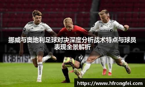 挪威与奥地利足球对决深度分析战术特点与球员表现全景解析