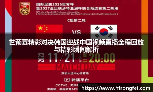 世预赛精彩对决韩国迎战中国视频直播全程回放与精彩瞬间解析