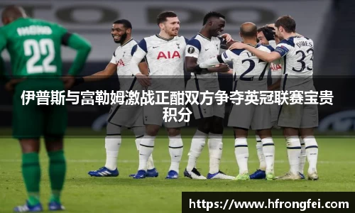 伊普斯与富勒姆激战正酣双方争夺英冠联赛宝贵积分