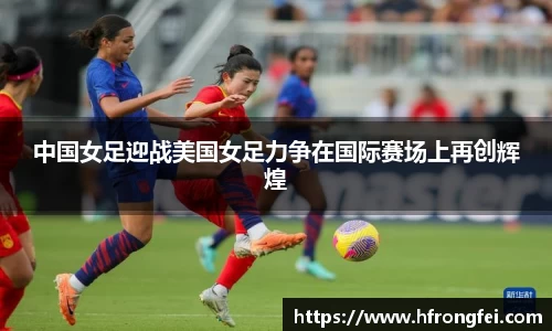 中国女足迎战美国女足力争在国际赛场上再创辉煌
