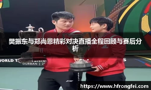 樊振东与郑尚恩精彩对决直播全程回顾与赛后分析