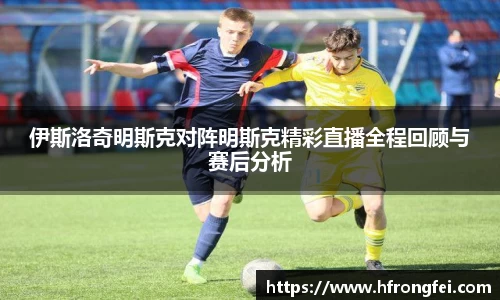 伊斯洛奇明斯克对阵明斯克精彩直播全程回顾与赛后分析
